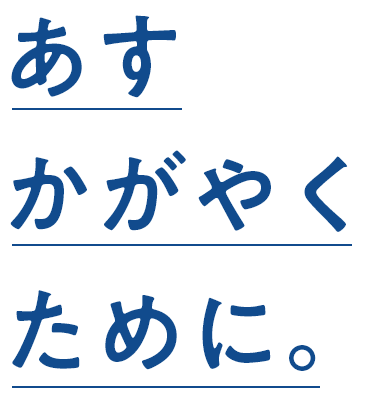 あす、かがやくために。